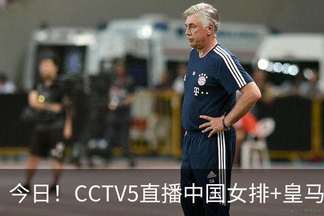 今日！CCTV5直播中国女排+皇马PK马竞，5+转国乒+U23国足+中国男篮+英超利物浦，网络转巴萨等